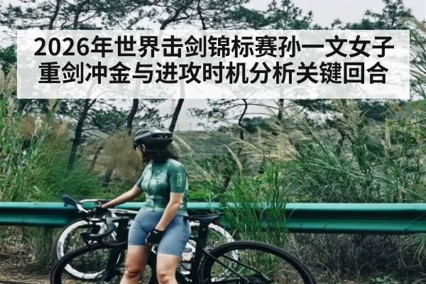 2026年世界击剑锦标赛孙一文女子重剑冲金与进攻时机分析关键回合